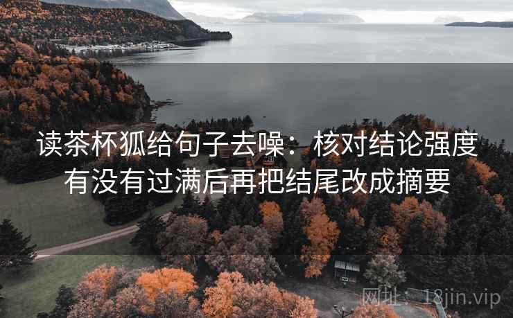 读茶杯狐给句子去噪：核对结论强度有没有过满后再把结尾改成摘要