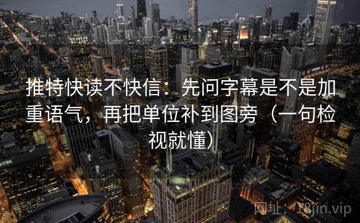 推特快读不快信：先问字幕是不是加重语气，再把单位补到图旁（一句检视就懂）