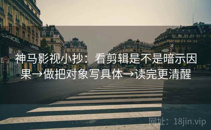 神马影视小抄：看剪辑是不是暗示因果→做把对象写具体→读完更清醒