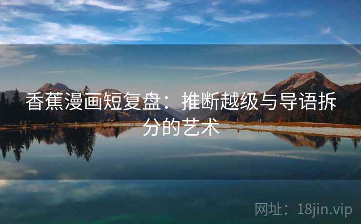 香蕉漫画短复盘:推断越级与导语拆分的艺术 第2张 香蕉漫画短复盘:推断越级与导语拆分的艺术 第2张