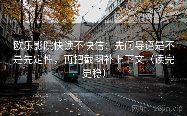 欧乐影院快读不快信:先问导语是不是先定性,再把截图补上下文(读完更稳) 第1张 欧乐影院快读不快信:先问导语是不是先定性,再把截图补上下文(读完更稳) 第1张