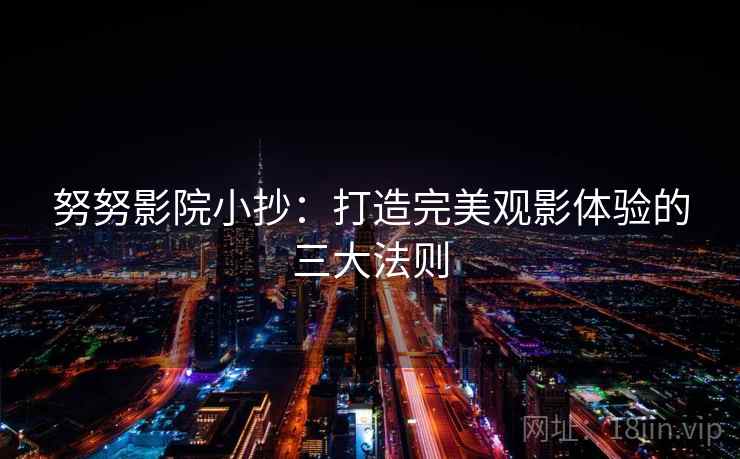 努努影院小抄：打造完美观影体验的三大法则  第2张