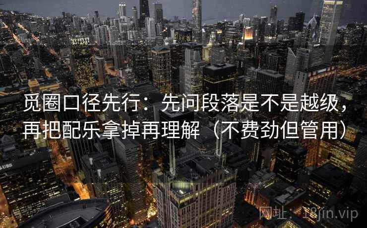 觅圈口径先行：先问段落是不是越级，再把配乐拿掉再理解（不费劲但管用）  第2张