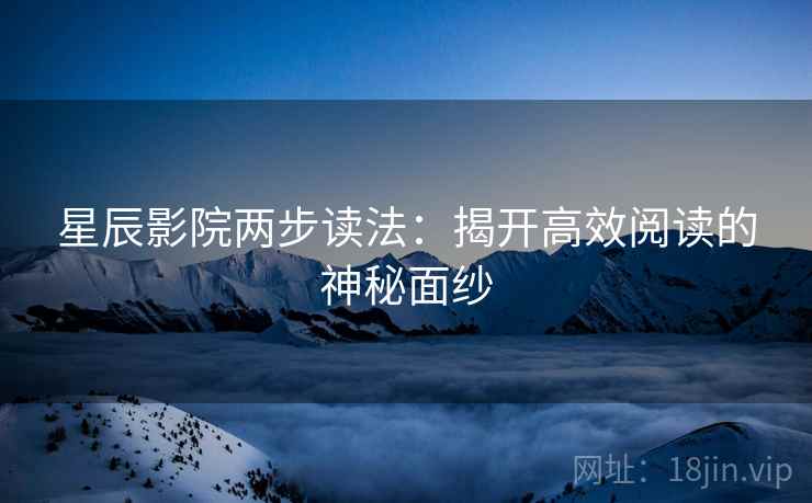 星辰影院两步读法：揭开高效阅读的神秘面纱