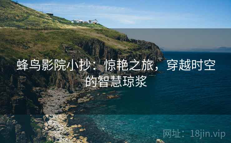 蜂鸟影院小抄：惊艳之旅，穿越时空的智慧琼浆
