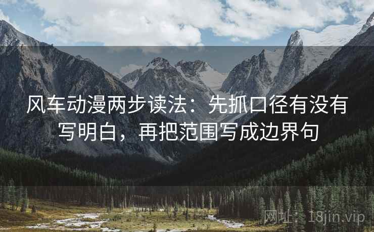风车动漫两步读法：先抓口径有没有写明白，再把范围写成边界句