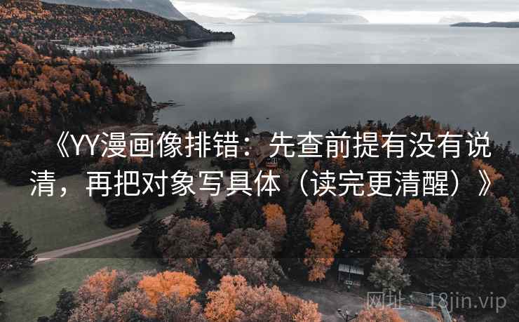 《YY漫画像排错：先查前提有没有说清，再把对象写具体（读完更清醒）》
