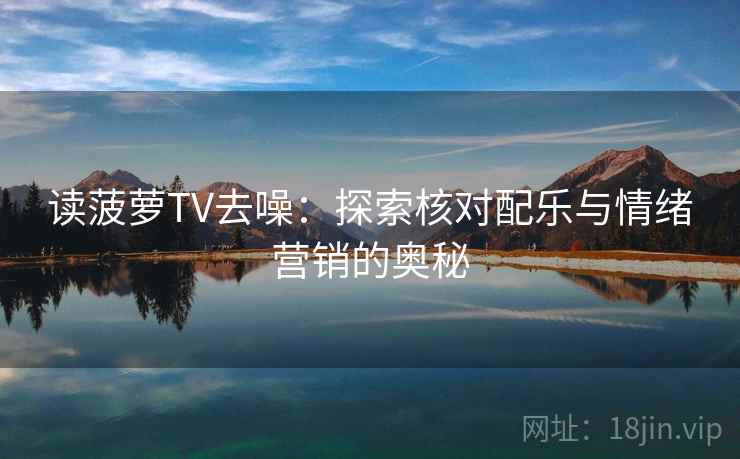 读菠萝TV去噪：探索核对配乐与情绪营销的奥秘