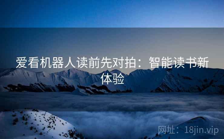 爱看机器人读前先对拍：智能读书新体验