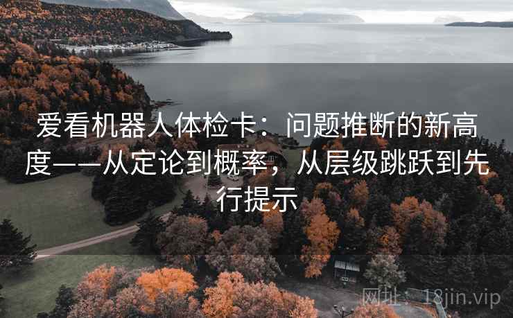 爱看机器人体检卡：问题推断的新高度——从定论到概率，从层级跳跃到先行提示