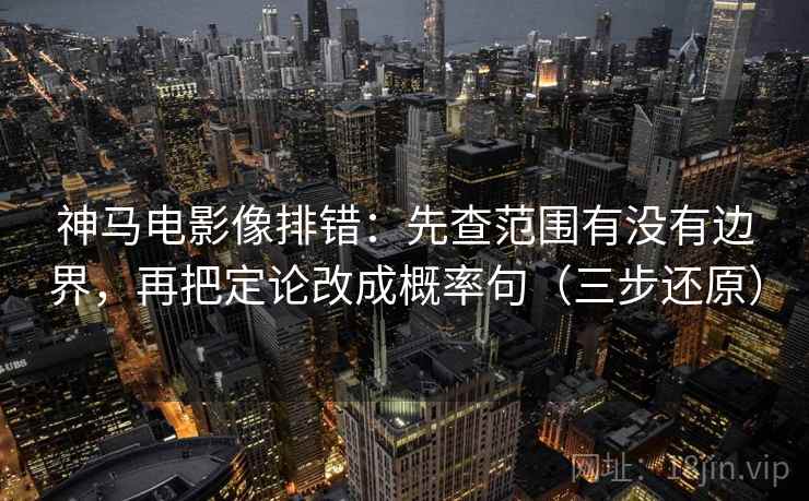 神马电影像排错：先查范围有没有边界，再把定论改成概率句（三步还原）