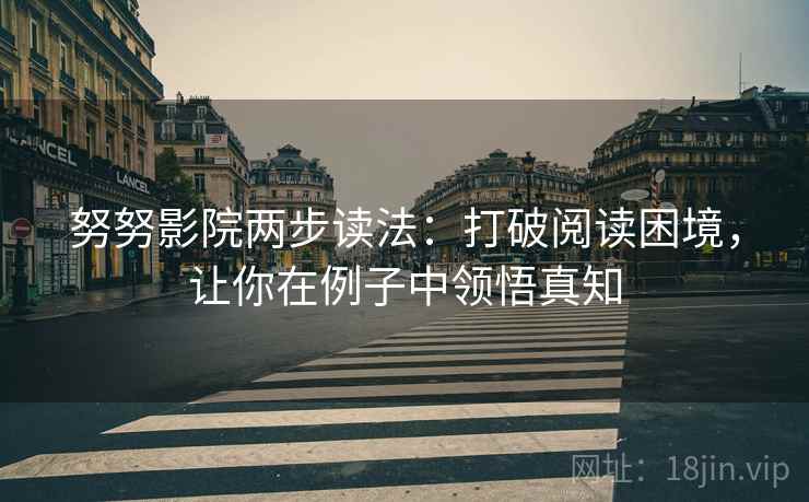 努努影院两步读法：打破阅读困境，让你在例子中领悟真知
