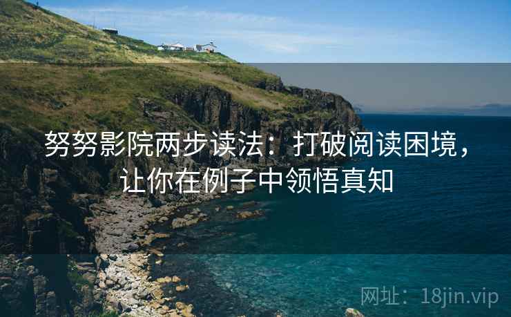 努努影院两步读法：打破阅读困境，让你在例子中领悟真知