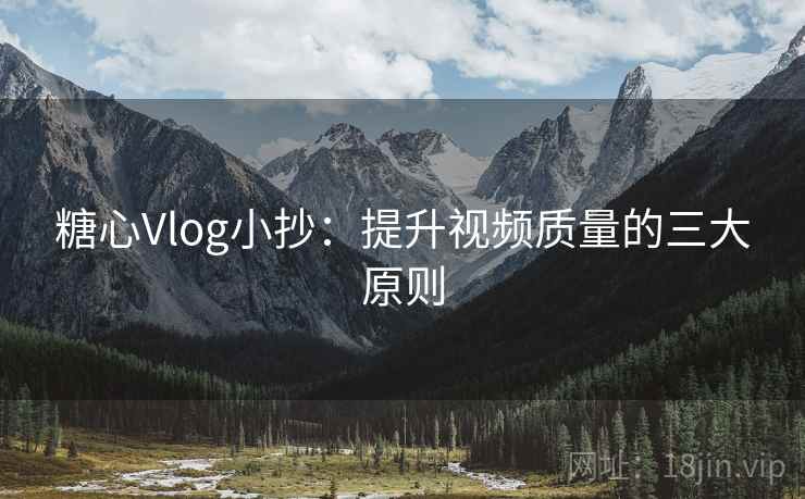 糖心Vlog小抄：提升视频质量的三大原则