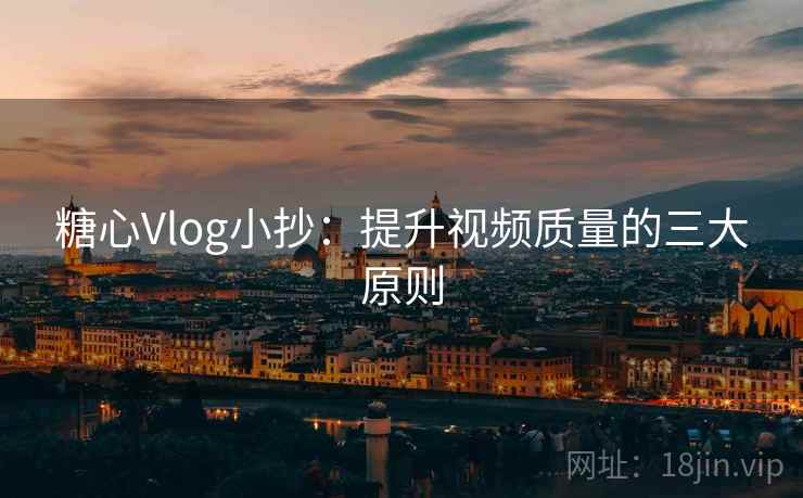 糖心Vlog小抄：提升视频质量的三大原则