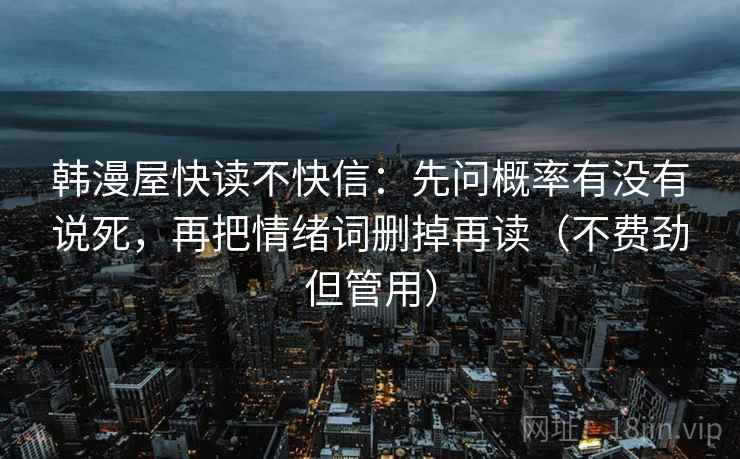 韩漫屋快读不快信：先问概率有没有说死，再把情绪词删掉再读（不费劲但管用）