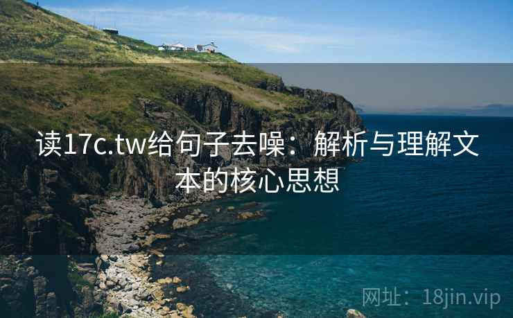 读17c.tw给句子去噪：解析与理解文本的核心思想