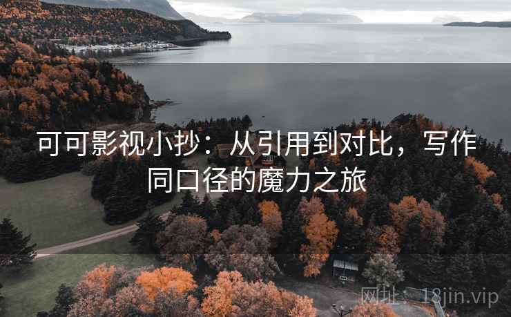 可可影视小抄：从引用到对比，写作同口径的魔力之旅