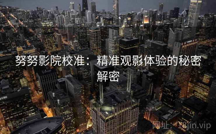 努努影院校准：精准观影体验的秘密解密