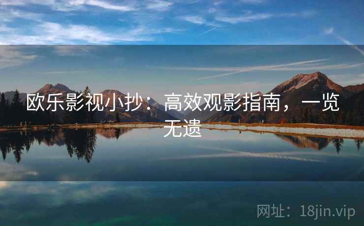 欧乐影视小抄：高效观影指南，一览无遗