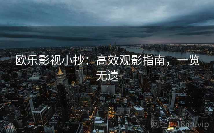 欧乐影视小抄：高效观影指南，一览无遗