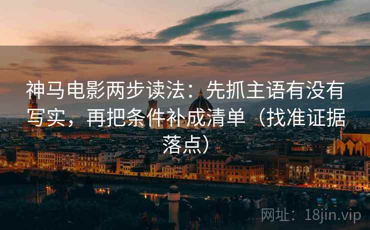 神马电影两步读法：先抓主语有没有写实，再把条件补成清单（找准证据落点）