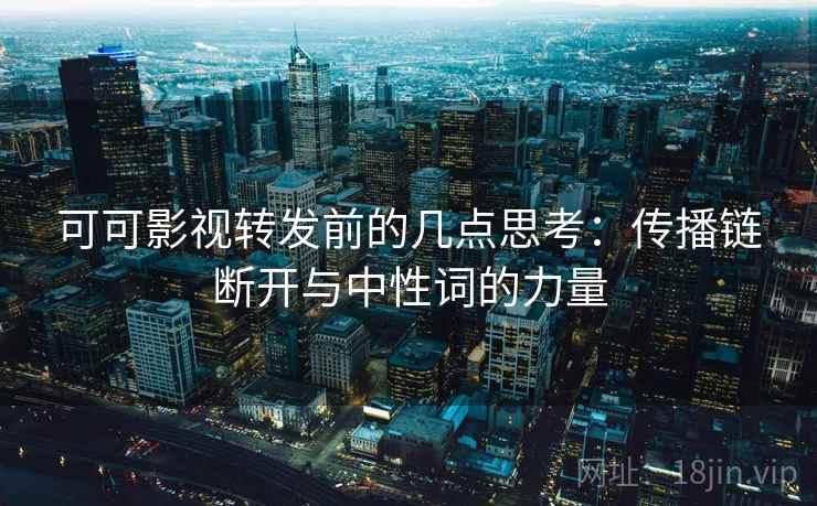 可可影视转发前的几点思考：传播链断开与中性词的力量