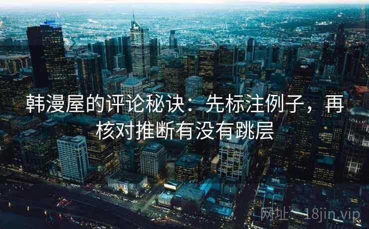 韩漫屋的评论秘诀：先标注例子，再核对推断有没有跳层