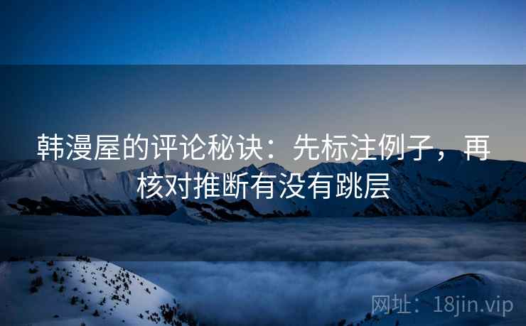 韩漫屋的评论秘诀：先标注例子，再核对推断有没有跳层