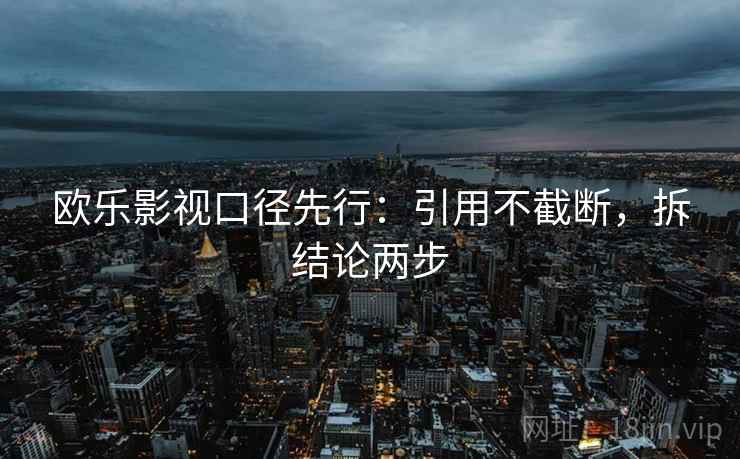 欧乐影视口径先行：引用不截断，拆结论两步