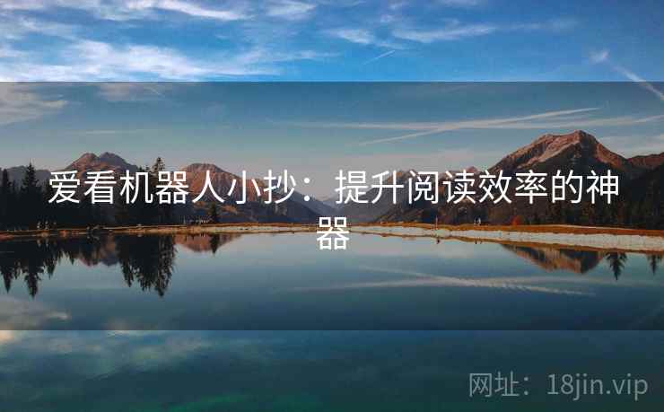 爱看机器人小抄:提升阅读效率的神器