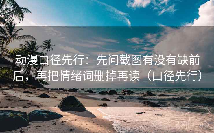 动漫口径先行：先问截图有没有缺前后，再把情绪词删掉再读（口径先行）
