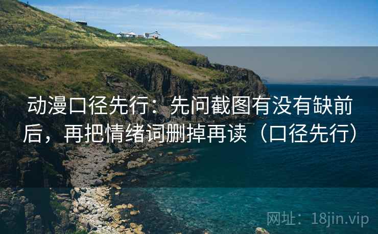 动漫口径先行：先问截图有没有缺前后，再把情绪词删掉再读（口径先行）