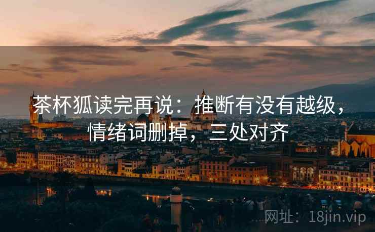 茶杯狐读完再说:推断有没有越级,情绪词删掉,三处对齐