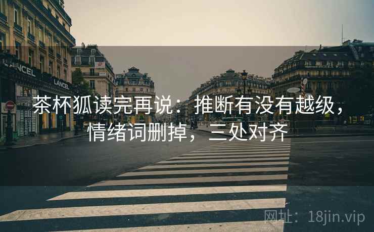 茶杯狐读完再说:推断有没有越级,情绪词删掉,三处对齐