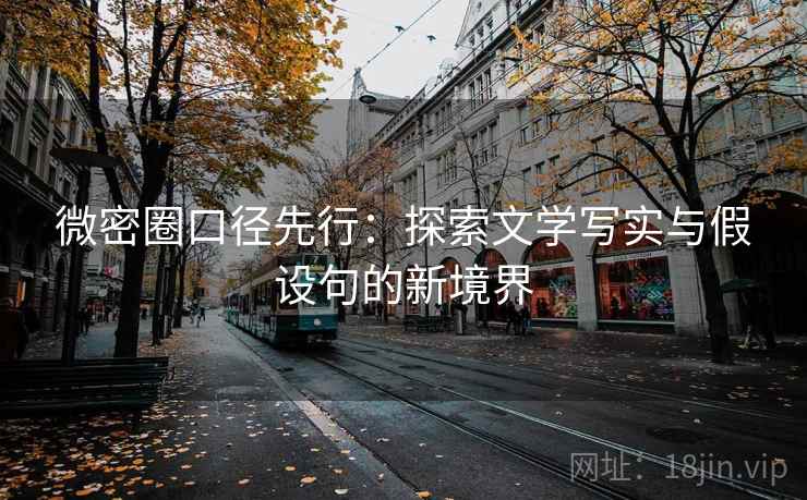 微密圈口径先行:探索文学写实与假设句的新境界