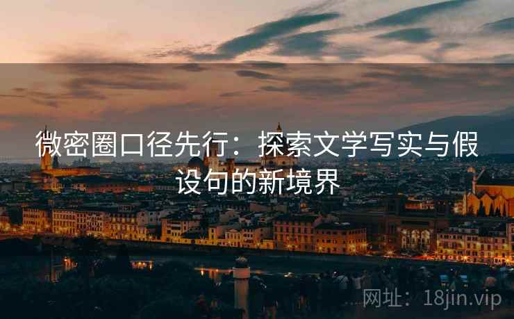 微密圈口径先行:探索文学写实与假设句的新境界