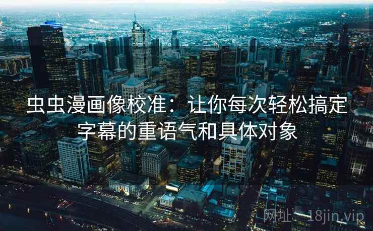 虫虫漫画像校准:让你每次轻松搞定字幕的重语气和具体对象