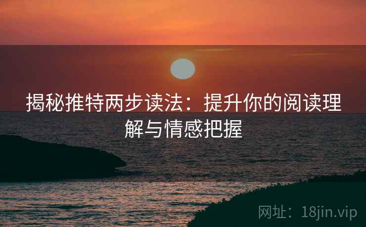 揭秘推特两步读法：提升你的阅读理解与情感把握