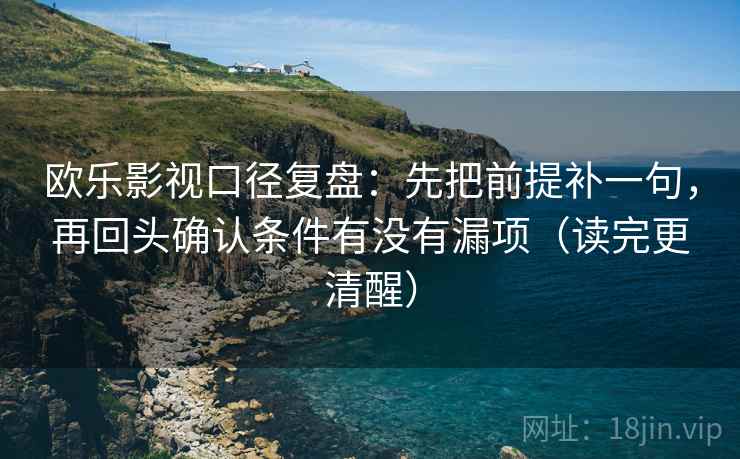 欧乐影视口径复盘：先把前提补一句，再回头确认条件有没有漏项（读完更清醒）