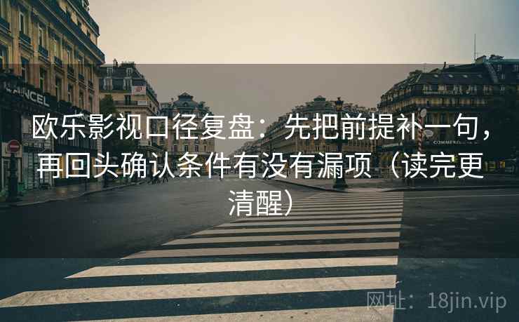 欧乐影视口径复盘：先把前提补一句，再回头确认条件有没有漏项（读完更清醒）