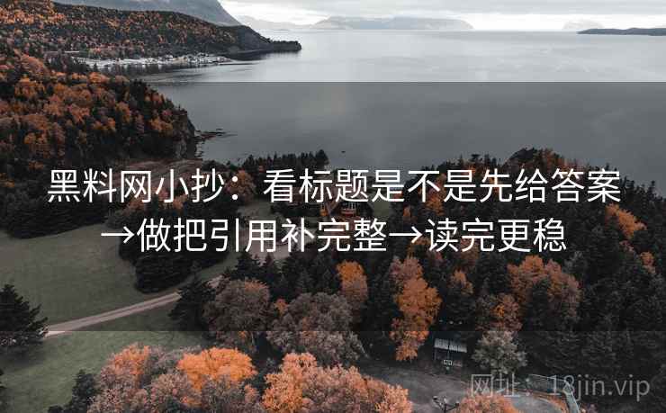 黑料网小抄：看标题是不是先给答案→做把引用补完整→读完更稳