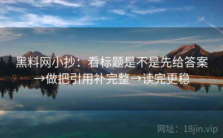 黑料网小抄：看标题是不是先给答案→做把引用补完整→读完更稳