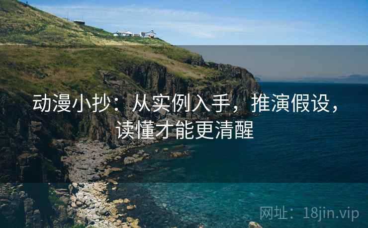 动漫小抄：从实例入手，推演假设，读懂才能更清醒