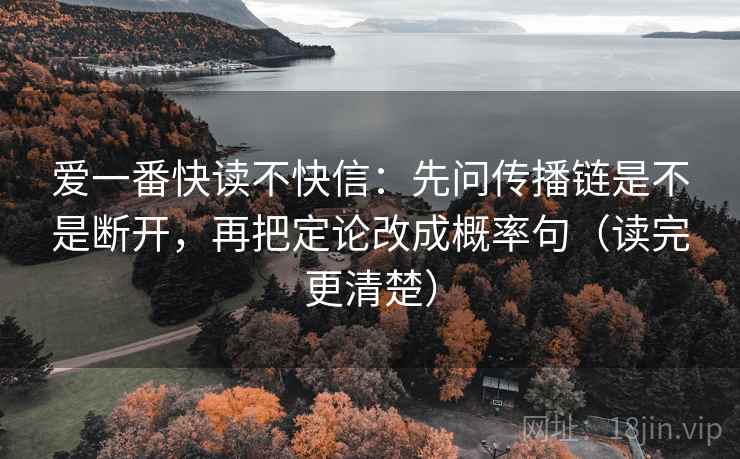 爱一番快读不快信：先问传播链是不是断开，再把定论改成概率句（读完更清楚）