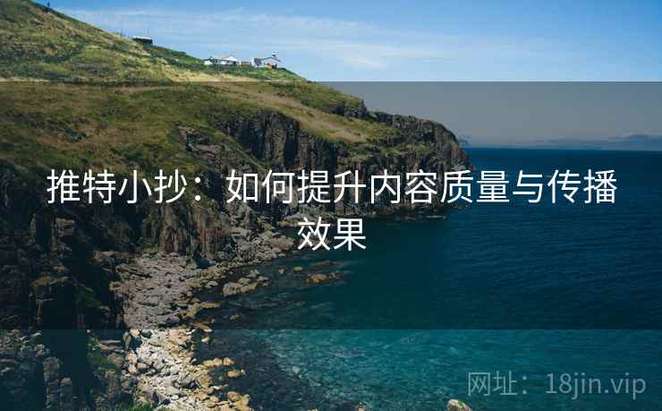 推特小抄:如何提升内容质量与传播效果