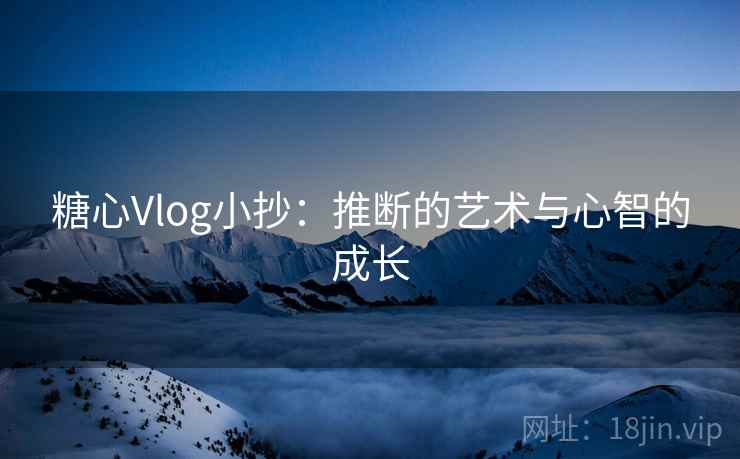 糖心Vlog小抄：推断的艺术与心智的成长  第2张