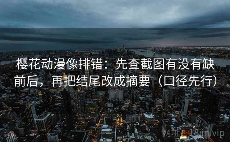 樱花动漫像排错：先查截图有没有缺前后，再把结尾改成摘要（口径先行）