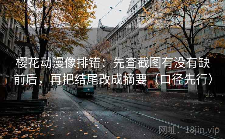 樱花动漫像排错：先查截图有没有缺前后，再把结尾改成摘要（口径先行）