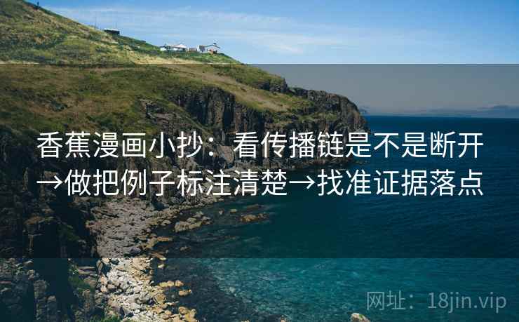 香蕉漫画小抄：看传播链是不是断开→做把例子标注清楚→找准证据落点
